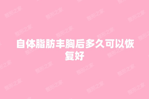 自体脂肪丰胸后多久可以恢复好