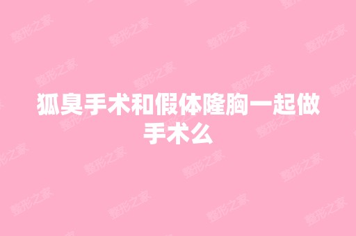 狐臭手术和假体隆胸一起做手术么