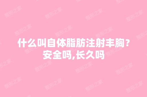 什么叫自体脂肪注射丰胸？安全吗,长久吗