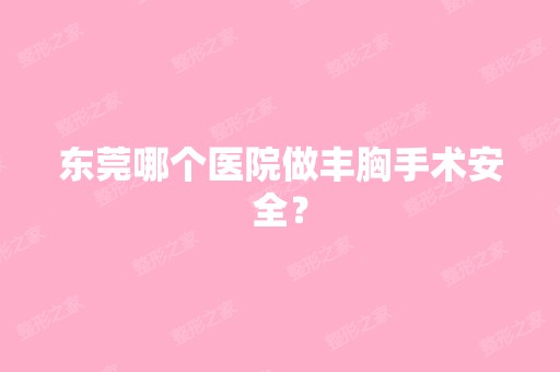 东莞哪个医院做丰胸手术安全？