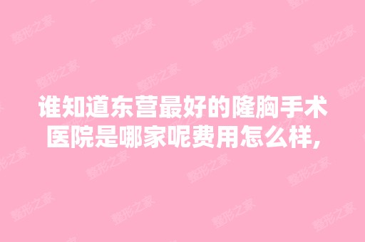 谁知道东营比较好的隆胸手术医院是哪家呢费用怎么样,我要隆胸手术？