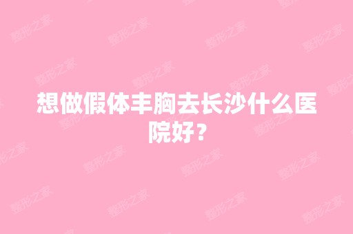 想做假体丰胸去长沙什么医院好？