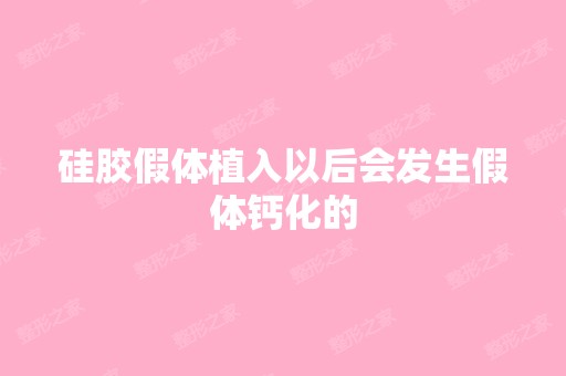 硅胶假体植入以后会发生假体钙化的