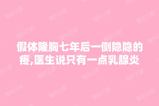 假体隆胸七年后一侧隐隐的疼,医生说只有一点乳腺炎,做b超也没...