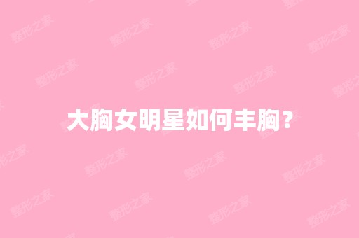 大胸女明星如何丰胸？