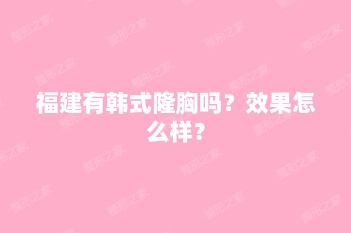 福建有韩式隆胸吗？效果怎么样？