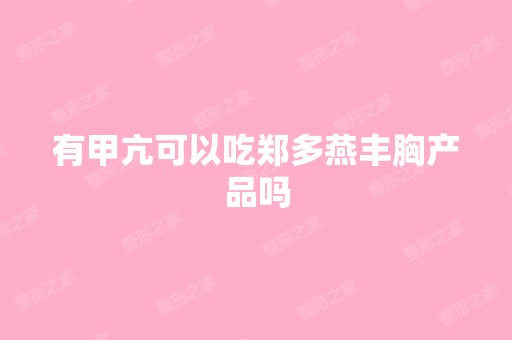 有甲亢可以吃郑多燕丰胸产品吗