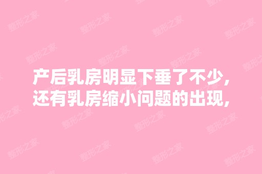 产后乳房明显下垂了不少,还有乳房缩小问题的出现,这个时候可以...