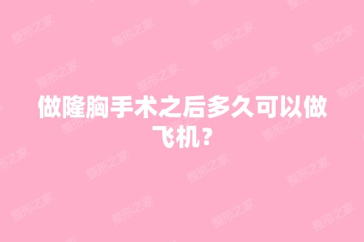 做隆胸手术之后多久可以做飞机？