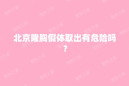 北京隆胸假体取出有危险吗？