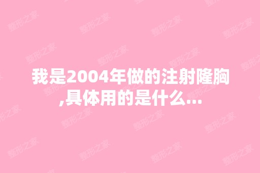 我是2004年做的注射隆胸,具体用的是什么...