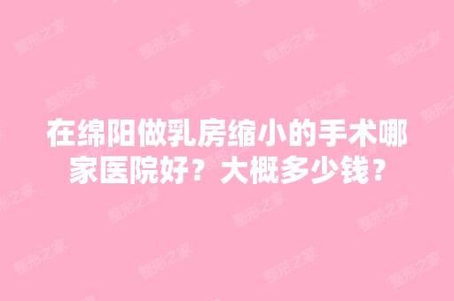 在绵阳做乳房缩小的手术哪家医院好？大概多少钱？