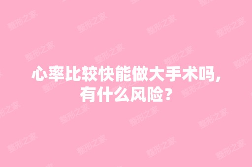 心率比较快能做大手术吗,有什么风险？