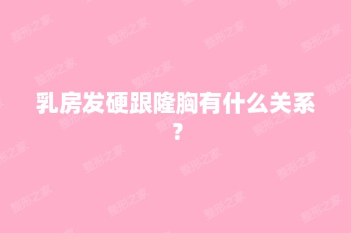 乳房发硬跟隆胸有什么关系？