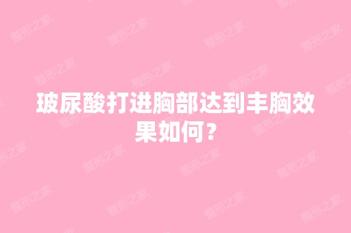 玻尿酸打进胸部达到丰胸效果如何？