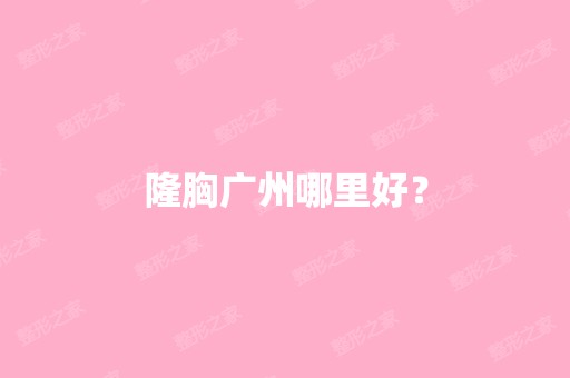 隆胸广州哪里好？