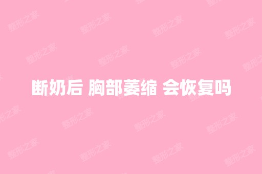 断奶后 胸部萎缩 会恢复吗