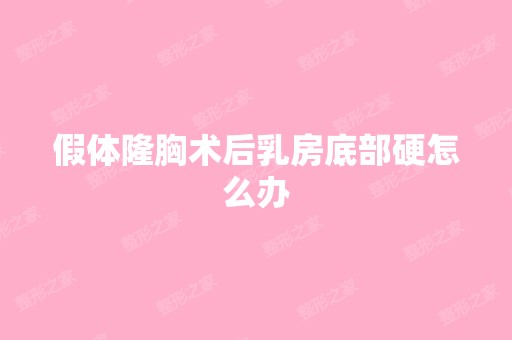 假体隆胸术后乳房底部硬怎么办