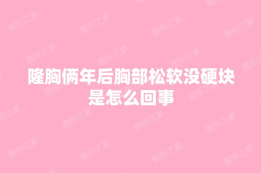 隆胸俩年后胸部松软没硬块是怎么回事