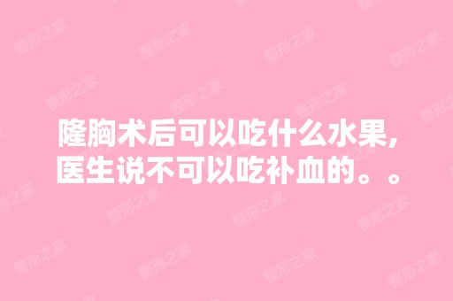 隆胸术后可以吃什么水果,医生说不可以吃补血的。。。