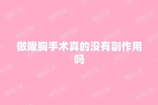 做隆胸手术真的没有副作用吗