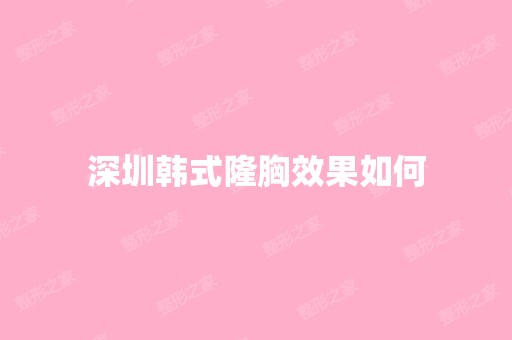 深圳韩式隆胸效果如何