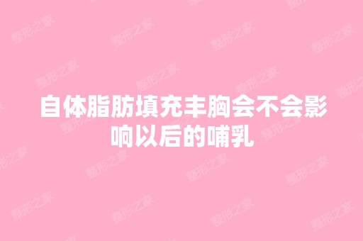 自体脂肪填充丰胸会不会影响以后的哺乳