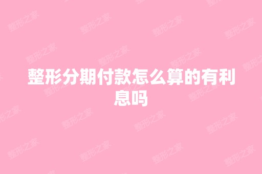 整形分期付款怎么算的有利息吗