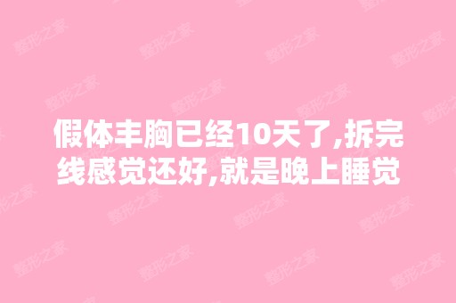 假体丰胸已经10天了,拆完线感觉还好,就是晚上睡觉是胀痛的感觉...