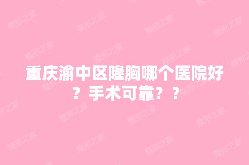 重庆渝中区隆胸哪个医院好？手术可靠？？