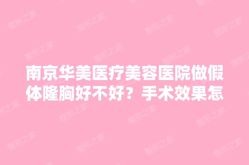 南京华美医疗美容医院做假体隆胸好不好？手术效果怎么样？