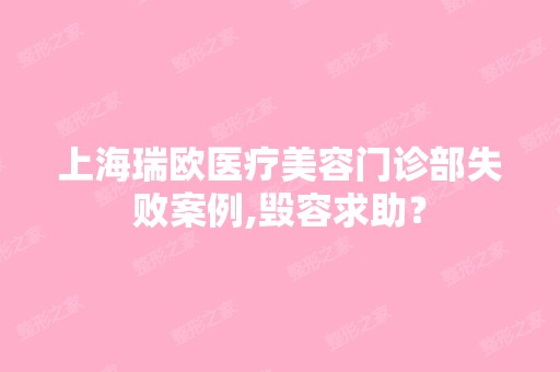 上海瑞欧医疗美容门诊部失败案例,毁容求助？