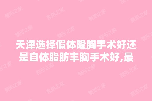 天津选择假体隆胸手术好还是自体脂肪丰胸手术好,比较好是有经验的人...