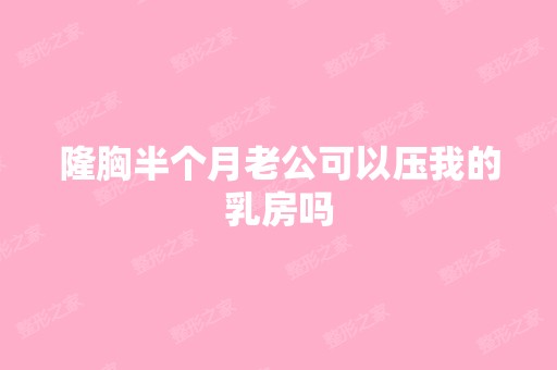 隆胸半个月老公可以压我的乳房吗