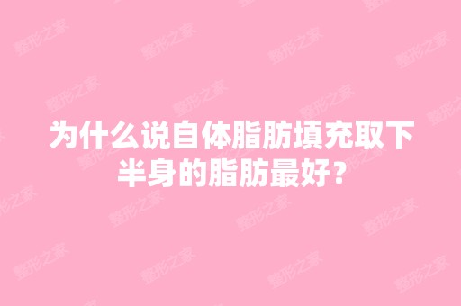 为什么说自体脂肪填充取下半身的脂肪比较好？