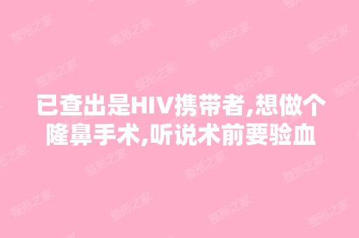 已查出是HIV携带者,想做个隆鼻手术,听说术前要验血,验血包括这...