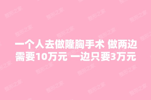 一个人去做隆胸手术 做两边需要10万元 一边只要3万元 为什么？