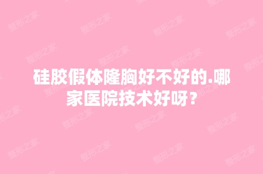 硅胶假体隆胸好不好的.哪家医院技术好呀？