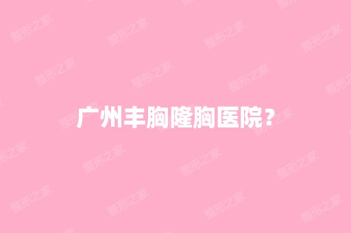 广州丰胸隆胸医院？