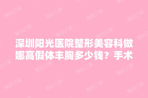 深圳阳光医院整形美容科做娜高假体丰胸多少钱？手术效果有保障吗？