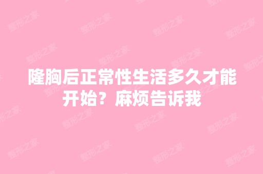 隆胸后正常性生活多久才能开始？麻烦告诉我