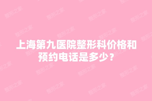 上海第九医院整形科价格和预约电话是多少？