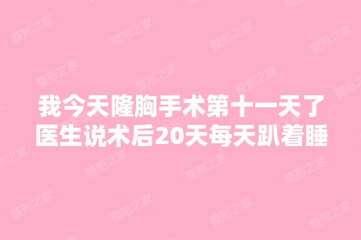 我今天隆胸手术第十一天了医生说术后20天每天趴着睡30分钟就可...