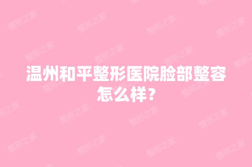 温州和平整形医院脸部整容怎么样？