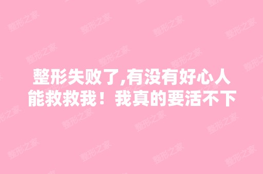 整形失败了,有没有好心人能救救我！我真的要活不下去了！我该怎么...