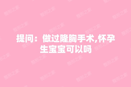 提问：做过隆胸手术,怀孕生宝宝可以吗