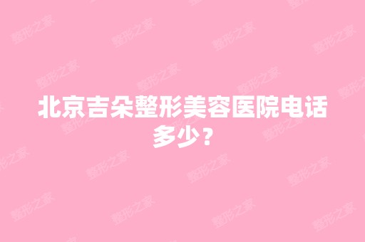 北京吉朵整形美容医院电话多少？