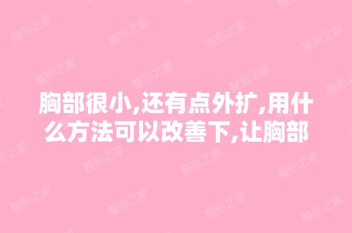 胸部很小,还有点外扩,用什么方法可以改善下,让胸部丰满起来呢？