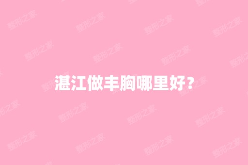 湛江做丰胸哪里好？