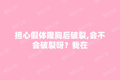 担心假体隆胸后破裂,会不会破裂呀？我在